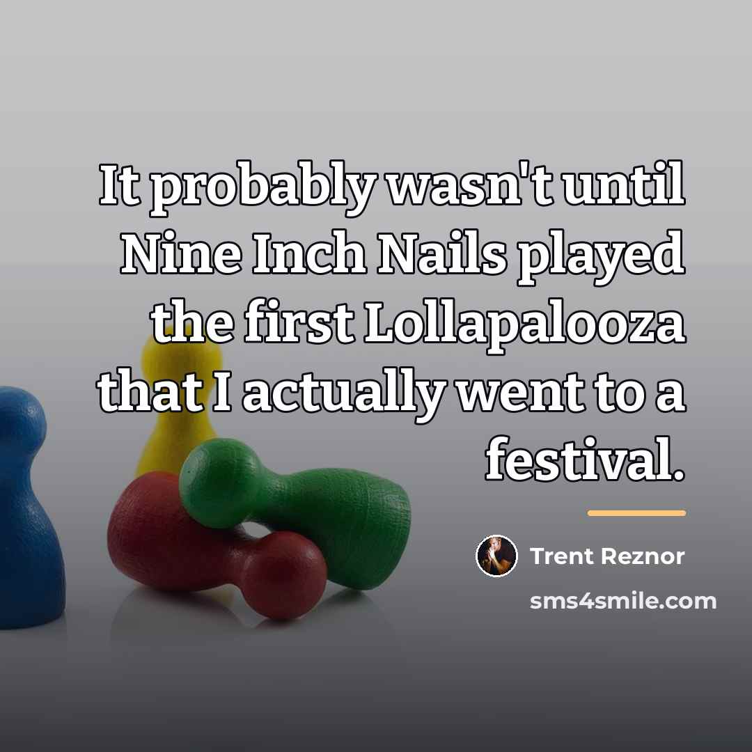 “It probably wasn't until Nine Inch Nails played the first…” quote by Trent Reznor