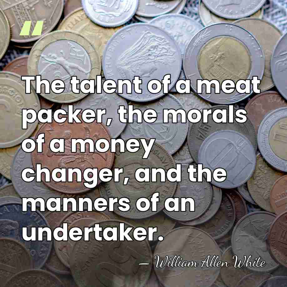 The talent of a meat packer, the morals of a money changer,&hellip; - William Allen White