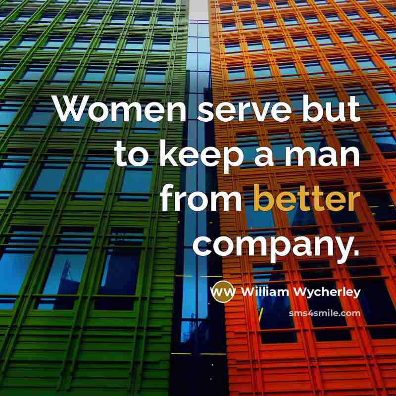 “Women serve but to keep a man from better company.…” quote by William Wycherley