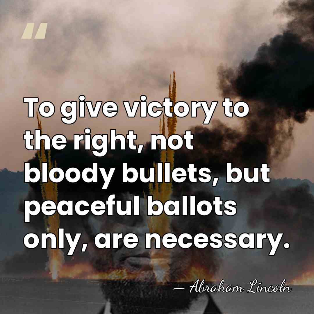 To give victory to the right, not bloody bullets, but peaceful ballots&hellip; - Abraham Lincoln