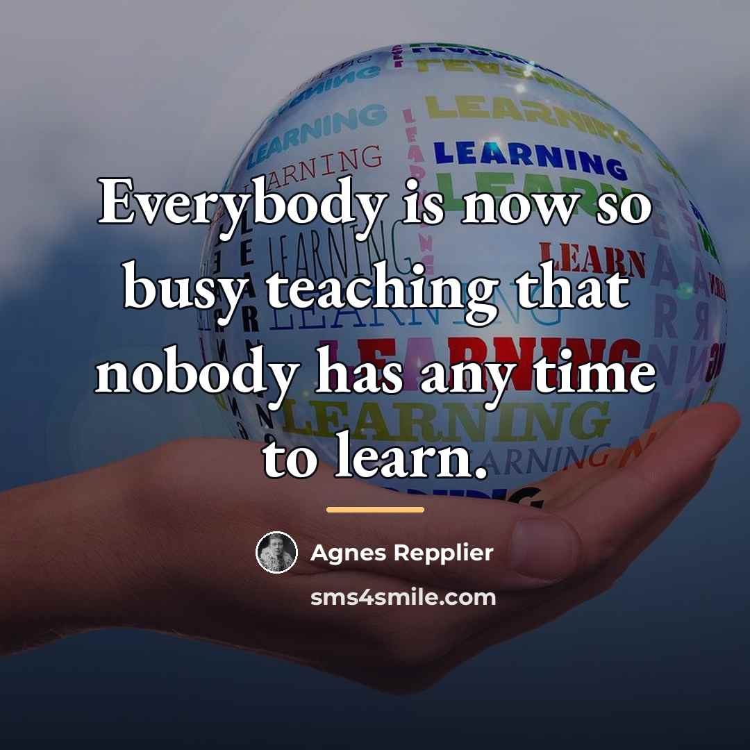 “Everybody is now so busy teaching that nobody has any…” quote by Agnes Repplier
