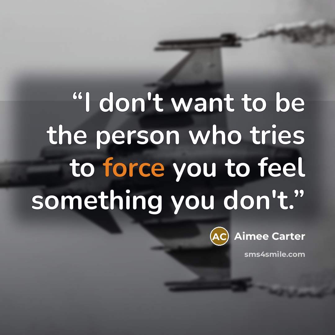 “I don't want to be the person who tries to force you to feel something you don't.” quote by Aimee Carter