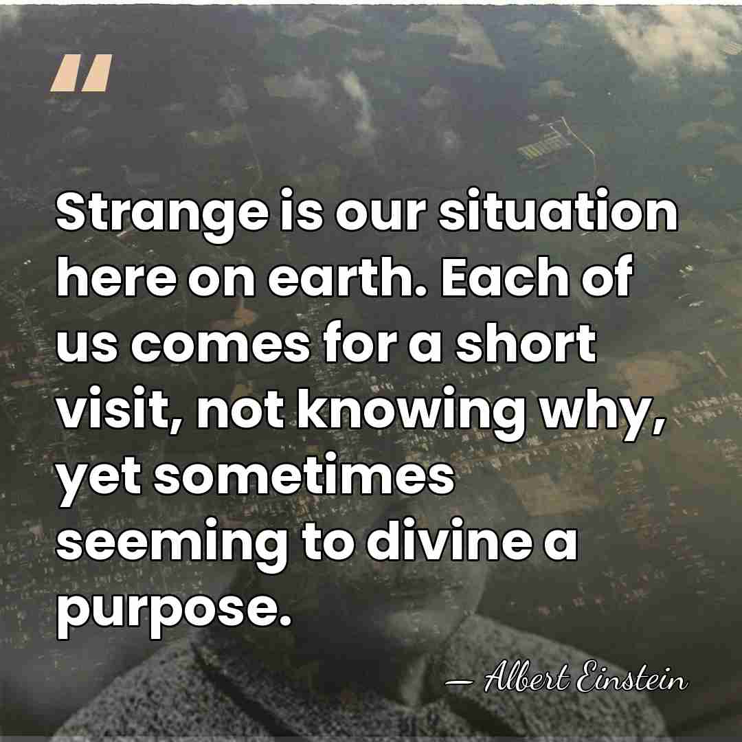 Strange is our situation here on earth. Each of us comes for&hellip; - Albert Einstein