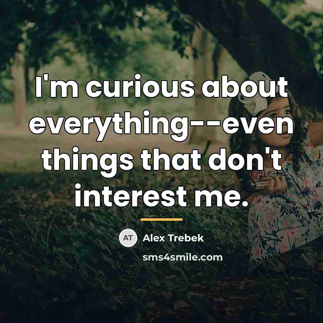 “I'm curious about everything--even things that don't interest me.…” quote by Alex Trebek