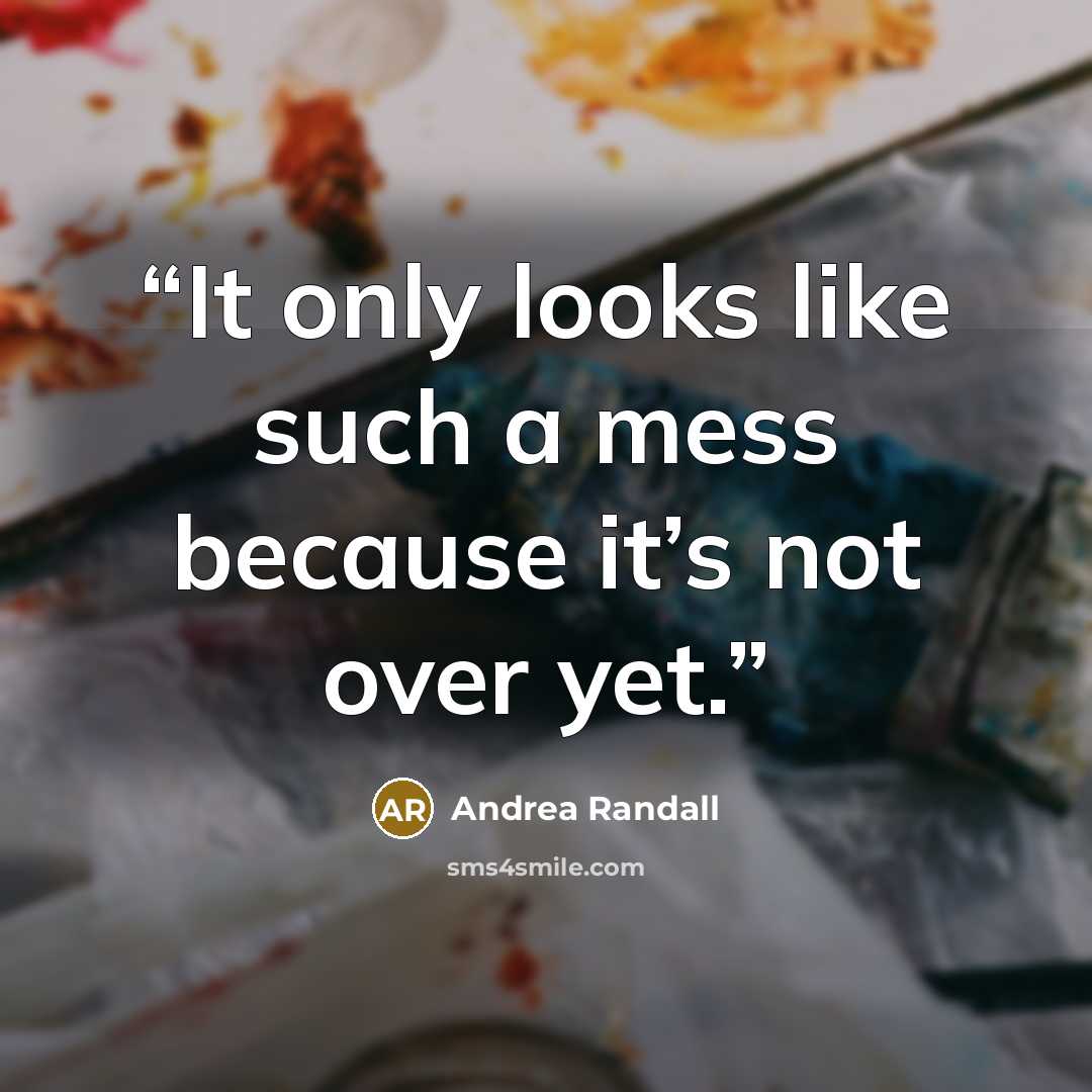 “It only looks like such a mess because it’s not over yet.” quote by Andrea Randall