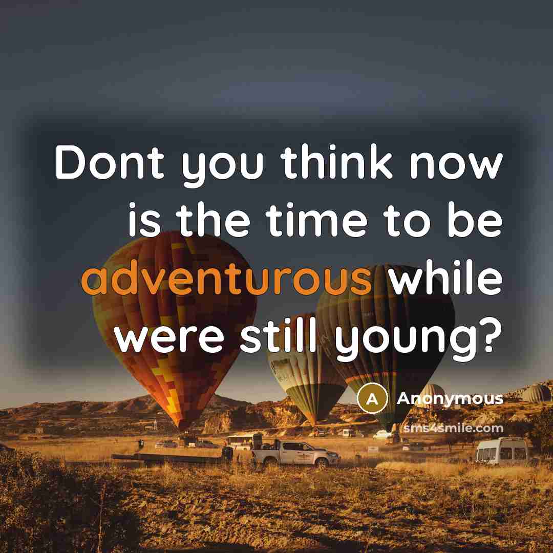 “Dont you think now is the time to be adventurous…” quote by Anonymous