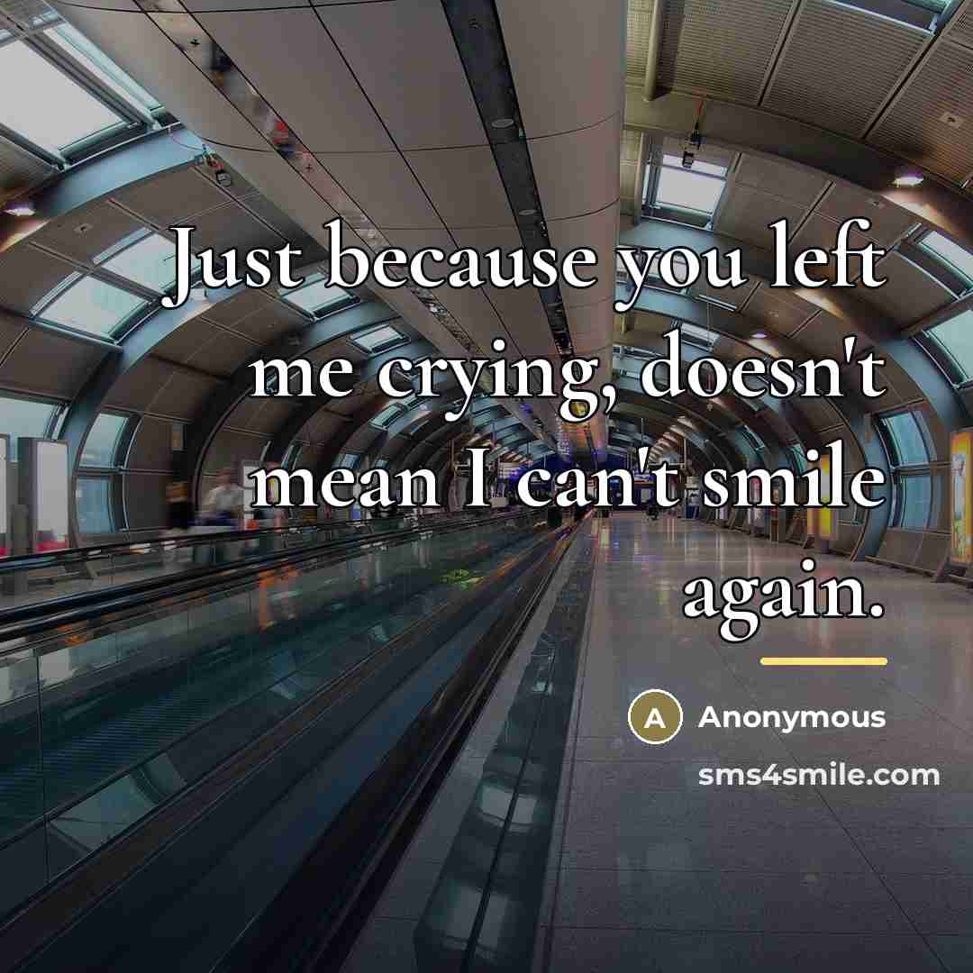 “Just because you left me crying, doesn't mean I can't…” quote by Anonymous