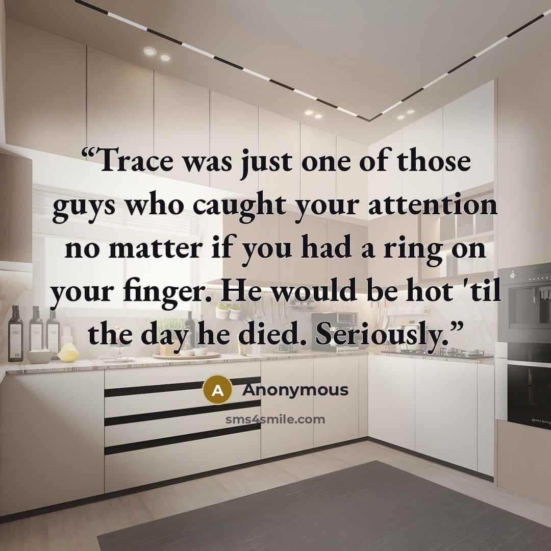 “Trace was just one of those guys who caught your attention no matter if you had a ring on your finger. He would be hot 'til the day he died. Seriously.” quote by Anonymous