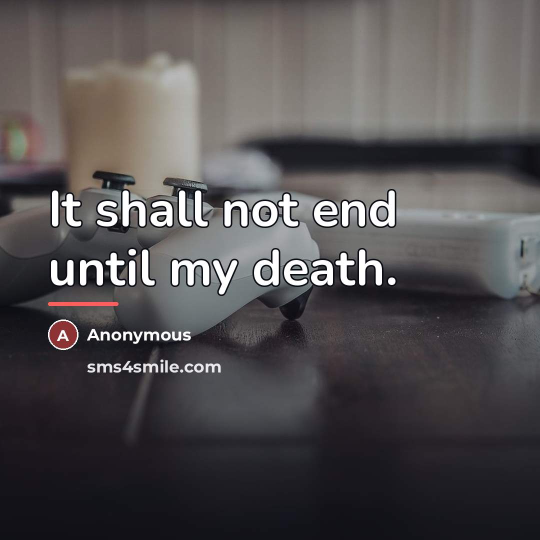 “It shall not end until my death.…” quote by Anonymous