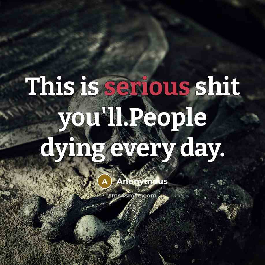 “This is serious shit you'll.People dying every day.” quote by Anonymous