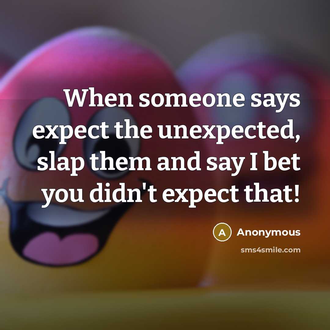 “When someone says expect the unexpected, slap them and say I bet you didn't expect that!” quote by Anonymous