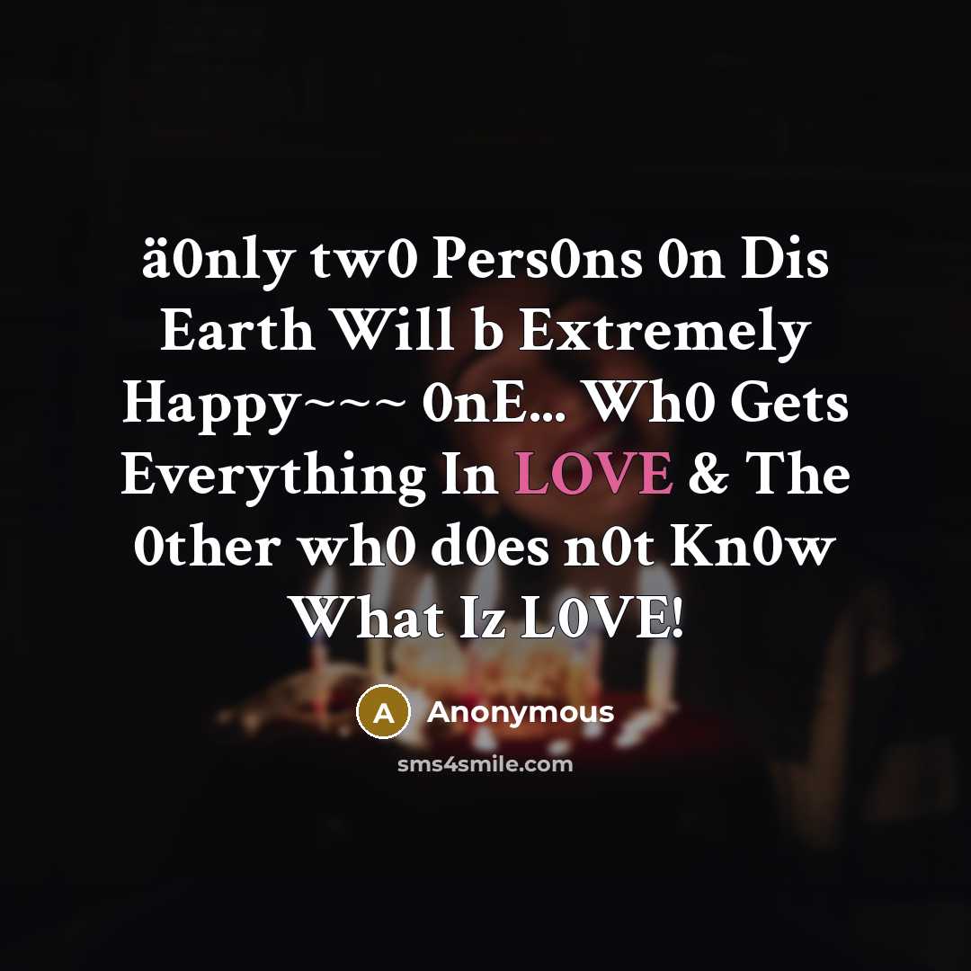 “ä0nly tw0 Pers0ns 0n Dis Earth Will b Extremely Happy~~~ 0nE... Wh0 Gets Everything In LOVE & The 0ther wh0 d0es n0t Kn0w What Iz L0VE!” quote by Anonymous