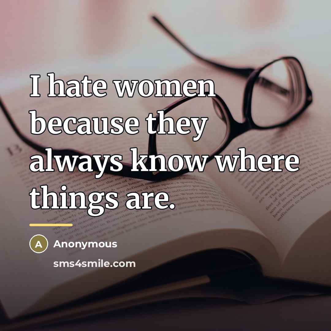 “I hate women because they always know where things are.…” quote by Anonymous