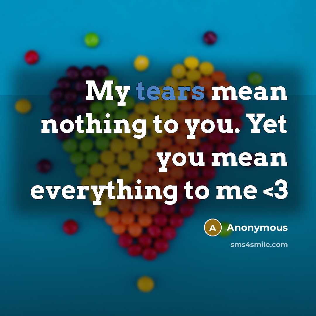 “My tears mean nothing to you. Yet you mean everything…” quote by Anonymous