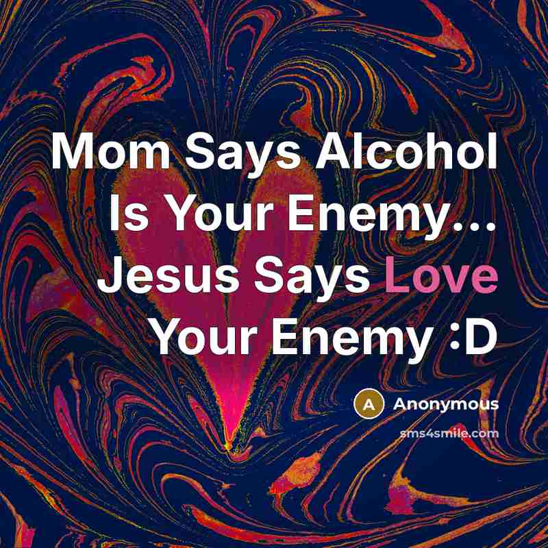“Mom Says Alcohol Is Your Enemy... Jesus Says Love Your…” quote by Anonymous