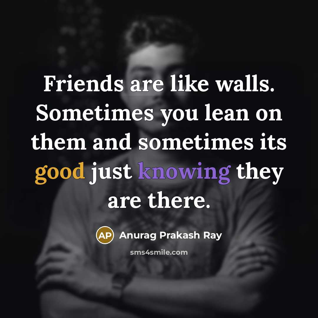 “Friends are like walls. Sometimes you lean on them and…” quote by Anurag Prakash Ray