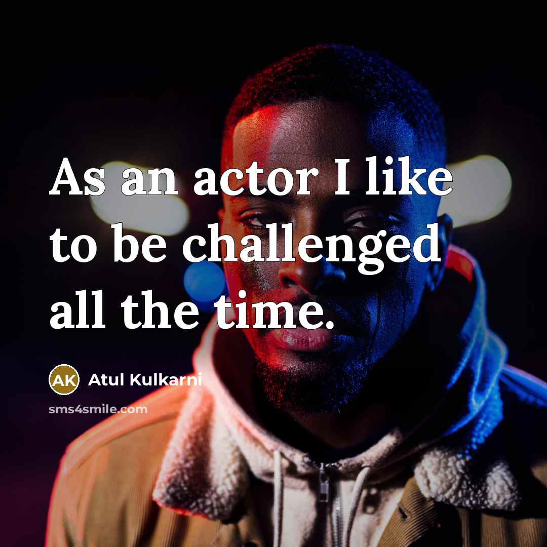 “As an actor I like to be challenged all the…” quote by Atul Kulkarni