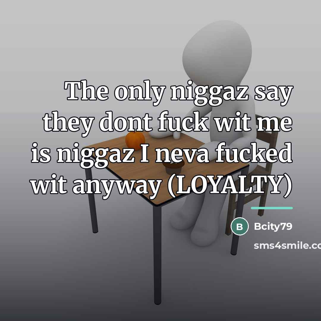 “The only niggaz say they dont fuck wit me is…” quote by Bcity79