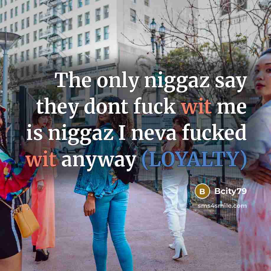 “The only niggaz say they dont fuck wit me is niggaz I neva fucked wit anyway (LOYALTY)” quote by Bcity79