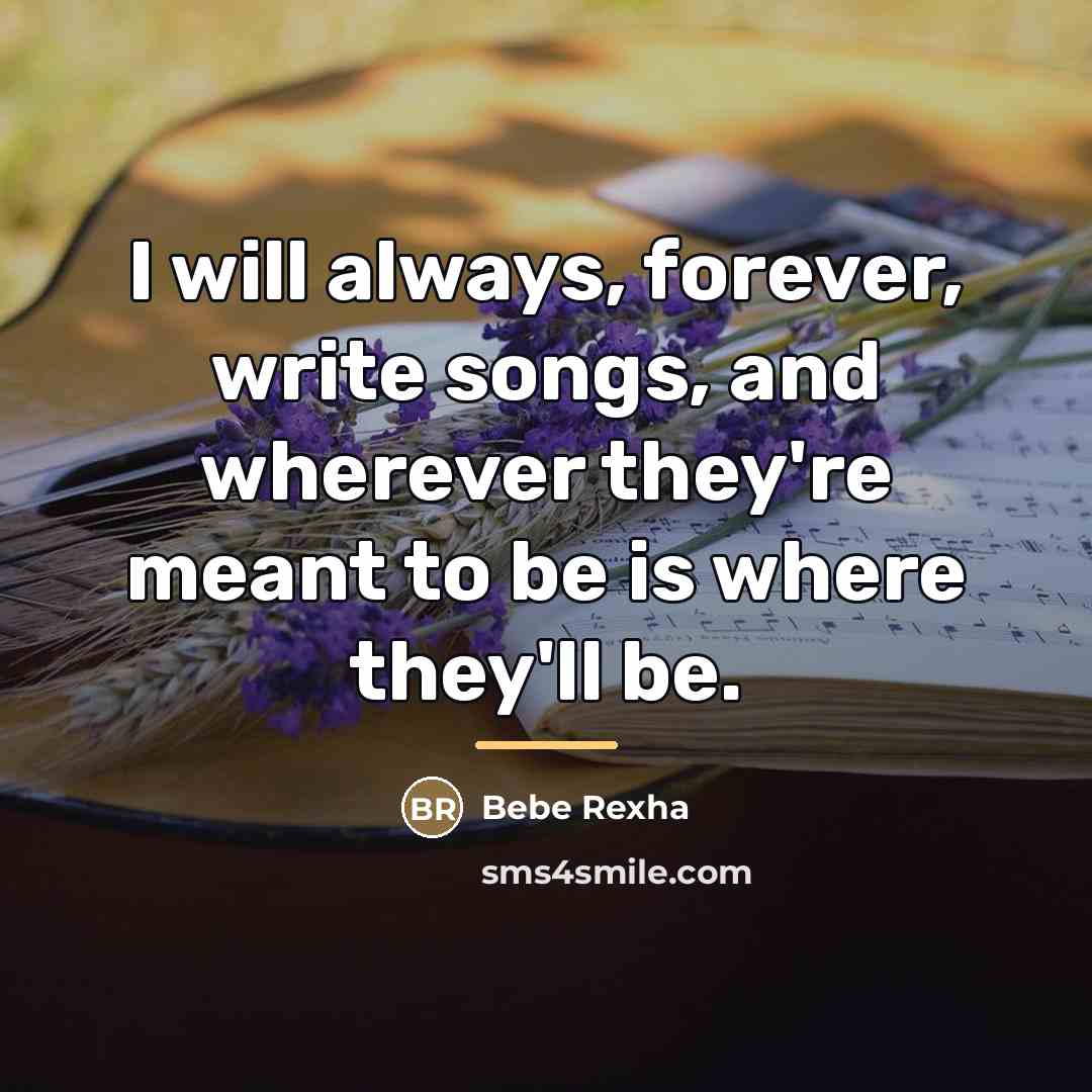 “I will always, forever, write songs, and wherever they're meant…” quote by Bebe Rexha