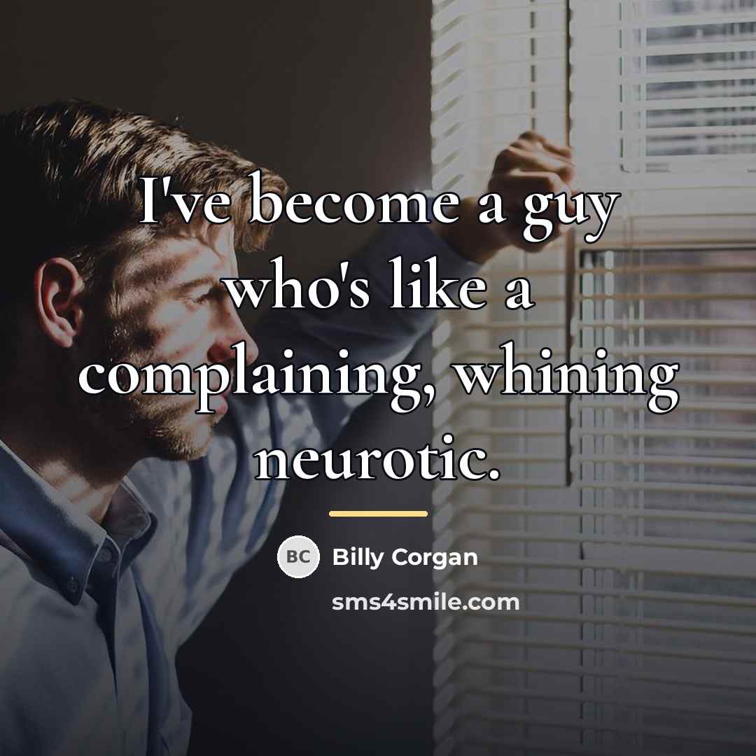“I've become a guy who's like a complaining, whining neurotic.…” quote by Billy Corgan