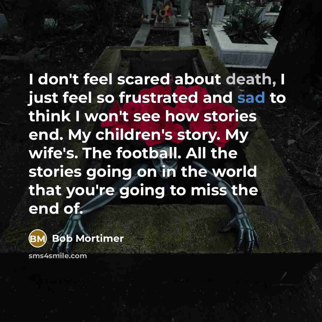 “I don't feel scared about death, I just feel so…” quote by Bob Mortimer