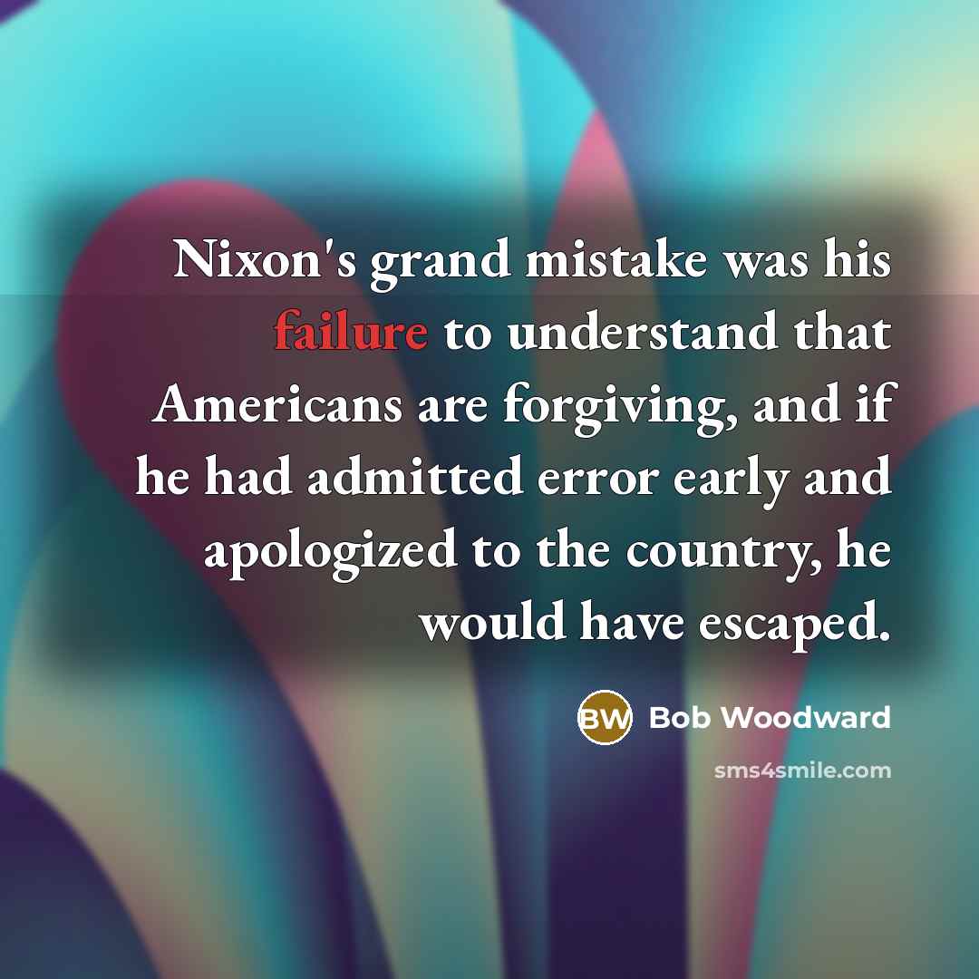 “Nixon's grand mistake was his failure to understand that Americans…” quote by Bob Woodward