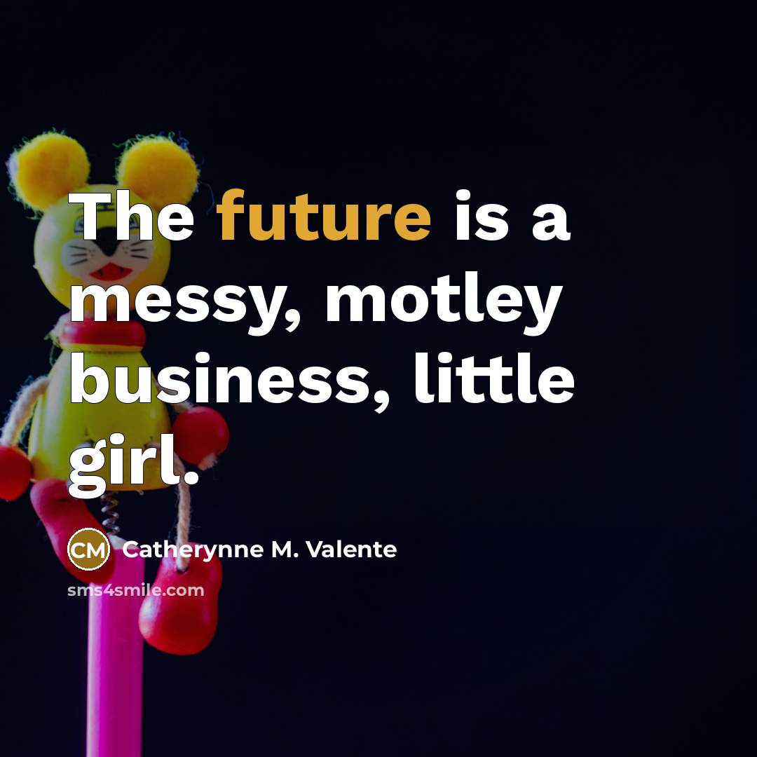 “The future is a messy, motley business, little girl.…” quote by Catherynne M. Valente