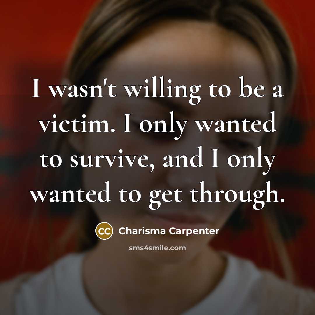 “I wasn't willing to be a victim. I only wanted to survive, and I only wanted to get through.” quote by Charisma Carpenter