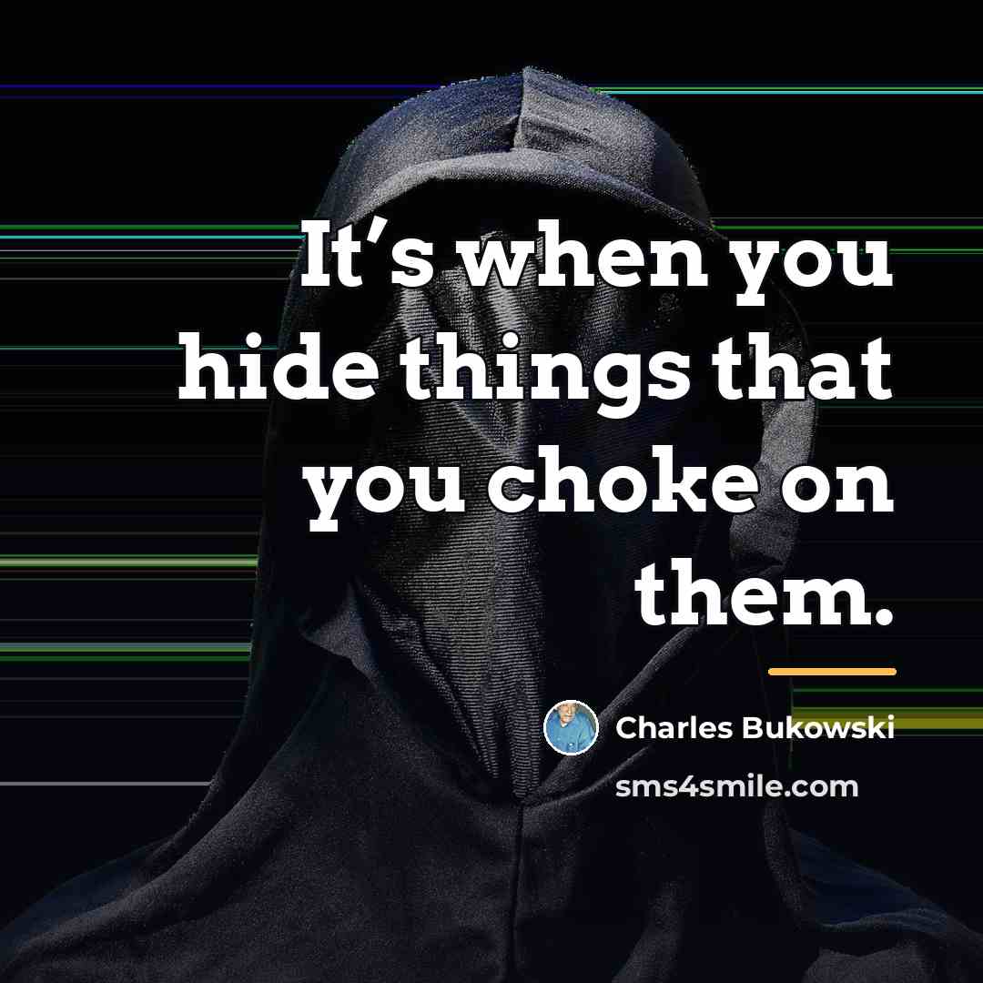 “It’s when you hide things that you choke on them.…” quote by Charles Bukowski