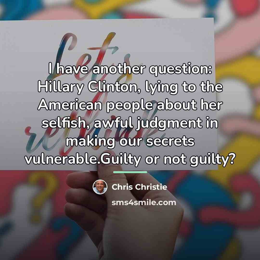 “I have another question: Hillary Clinton, lying to the American…” quote by Chris Christie