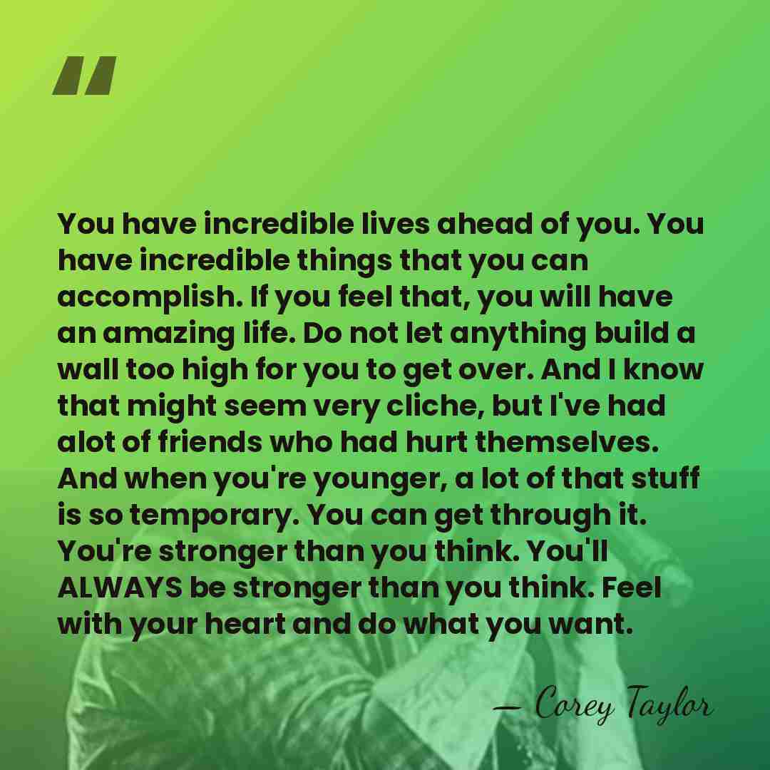 You have incredible lives ahead of you. You have incredible things that&hellip; - Corey Taylor