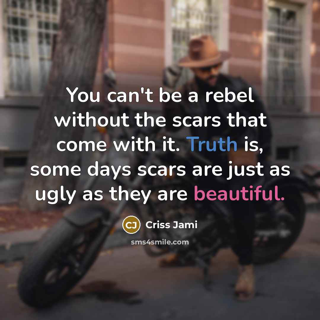 “You can't be a rebel without the scars that come…” quote by Criss Jami