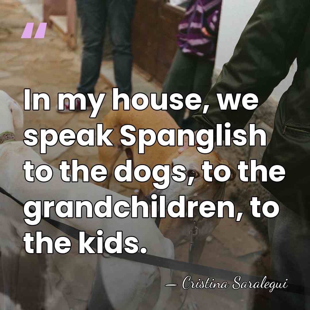 In my house, we speak Spanglish to the dogs, to the grandchildren,&hellip; - Cristina Saralegui
