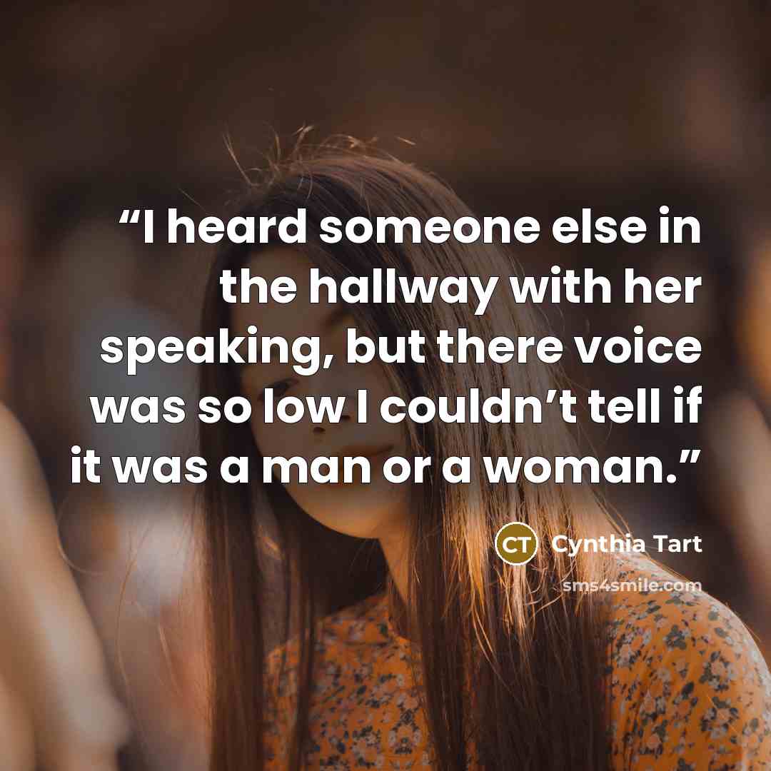 “I heard someone else in the hallway with her speaking, but there voice was so low I couldn’t tell if it was a man or a woman.” quote by Cynthia Tart