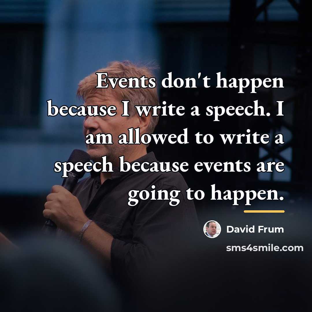 “Events don't happen because I write a speech. I am…” quote by David Frum