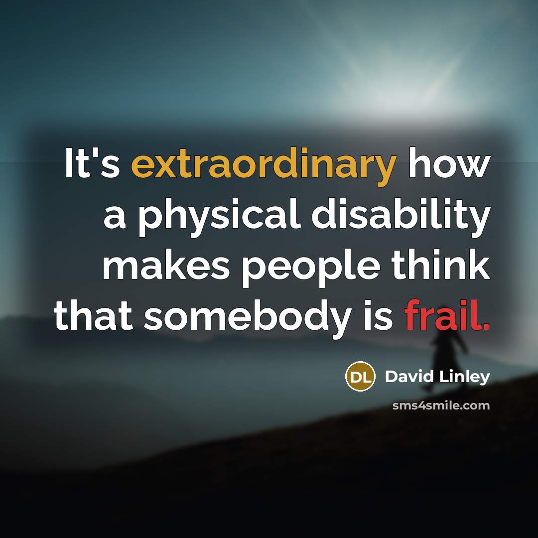 “It's extraordinary how a physical disability makes people think that somebody is frail.” quote by David Linley