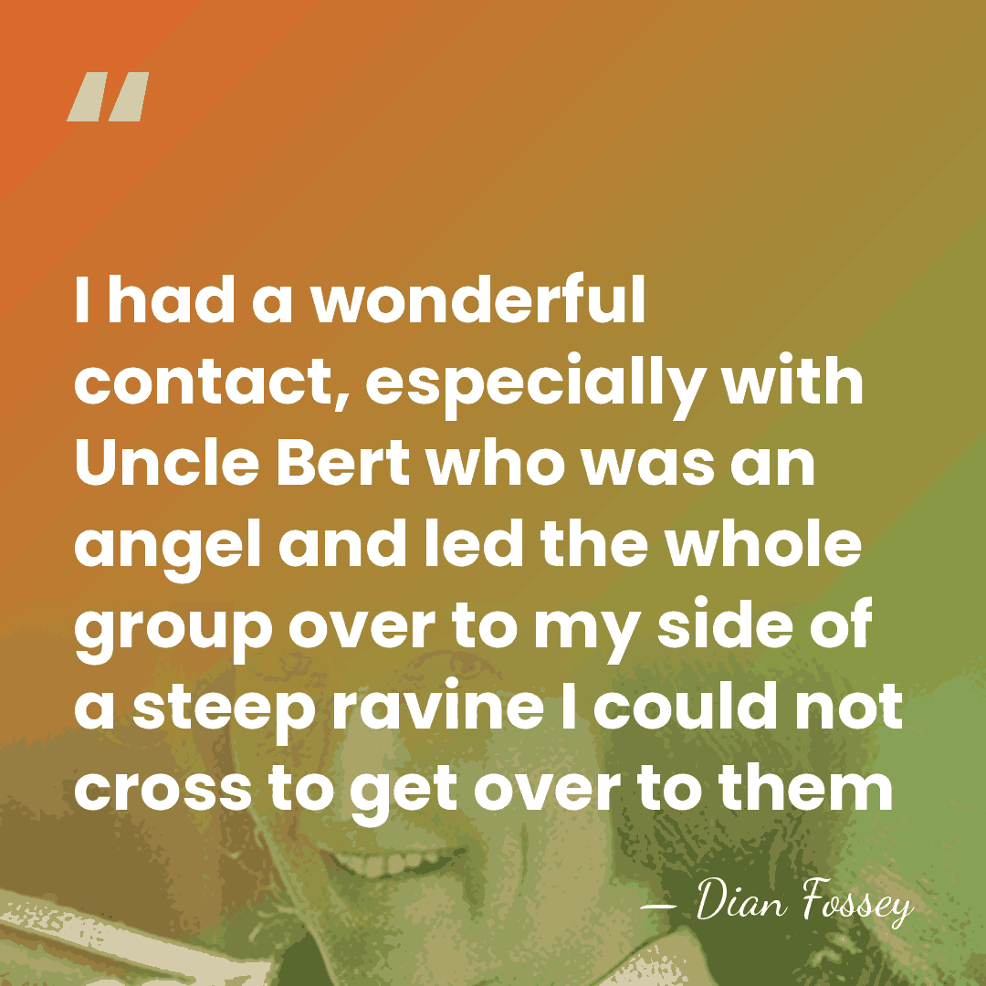 I had a wonderful contact, especially with Uncle Bert who was an&hellip; - Dian Fossey