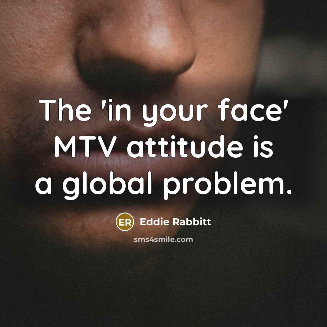 “The 'in your face' MTV attitude is a global problem.…” quote by Eddie Rabbitt
