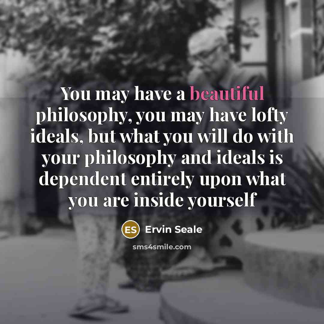 “You may have a beautiful philosophy, you may have lofty…” quote by Ervin Seale