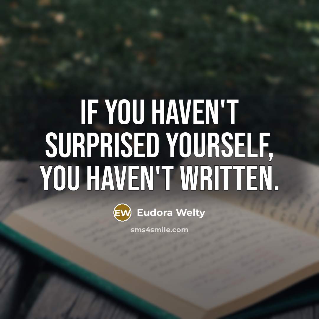 “If you haven't surprised yourself, you haven't written.…” quote by Eudora Welty