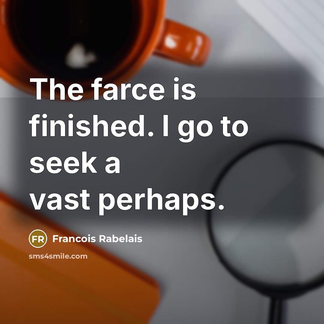 “The farce is finished. I go to seek a vast…” quote by Francois Rabelais