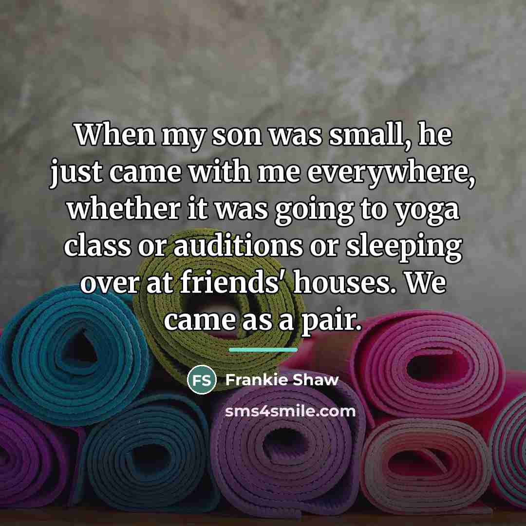 “When my son was small, he just came with me…” quote by Frankie Shaw