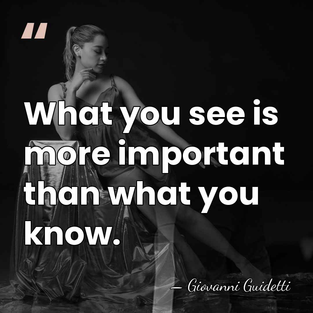 What you see is more important than what you know. - Giovanni Guidetti