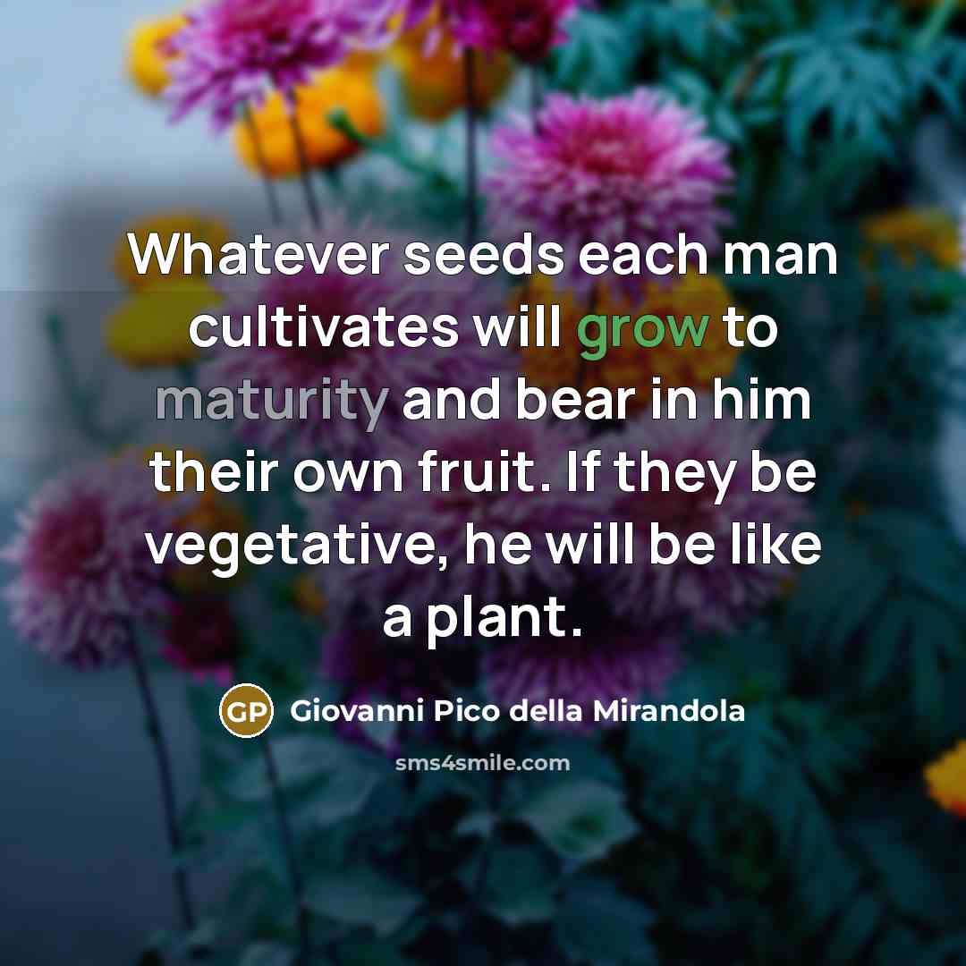 “Whatever seeds each man cultivates will grow to maturity and…” quote by Giovanni Pico della Mirandola