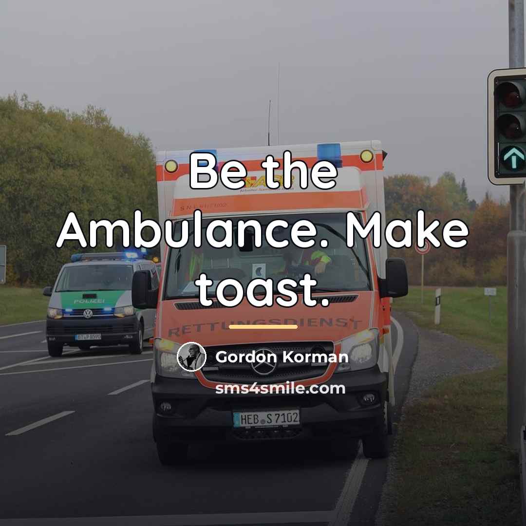 “Be the Ambulance. Make toast.…” quote by Gordon Korman