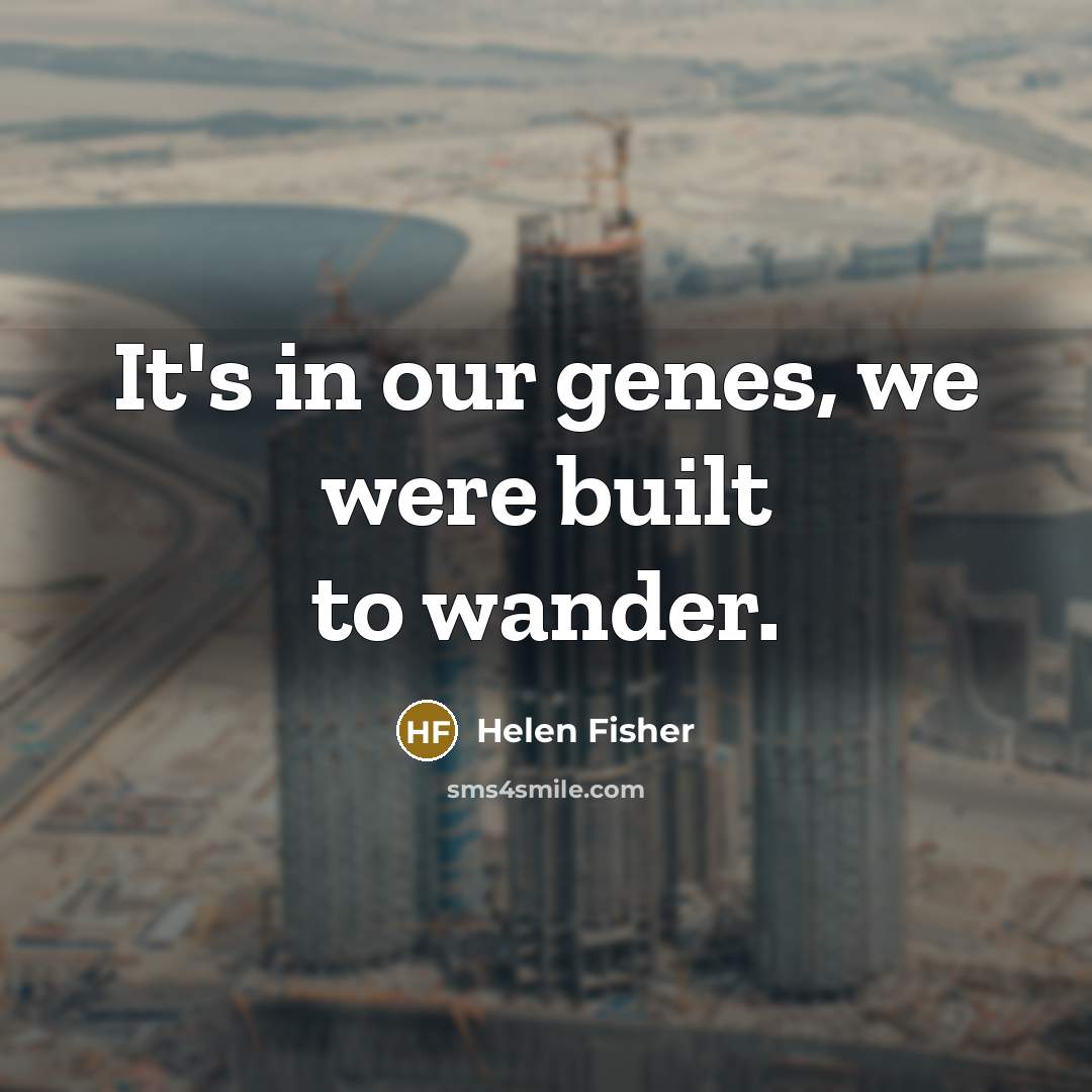 “It's in our genes, we were built to wander.…” quote by Helen Fisher