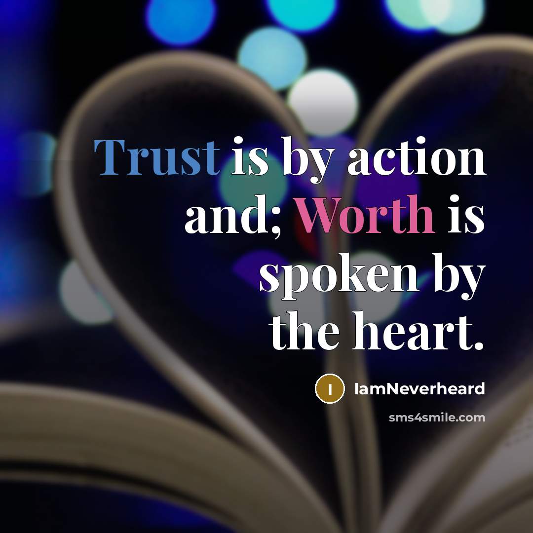 “Trust is by action and; Worth is spoken by the heart.” quote by IamNeverheard