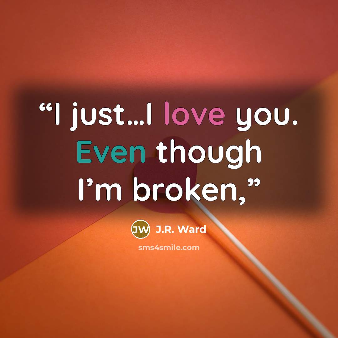“I just…I love you. Even though I’m broken,” quote by J.R. Ward