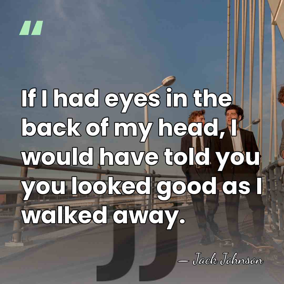 If I had eyes in the back of my head, I would&hellip; - Jack Johnson